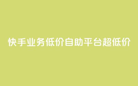 快手业务低价自助平台超低价 - 快手低价自助平台，超值优惠！。  第1张