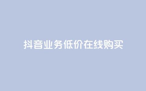 抖音业务低价在线购买 - 抖音业务特价在线购买攻略！  第1张