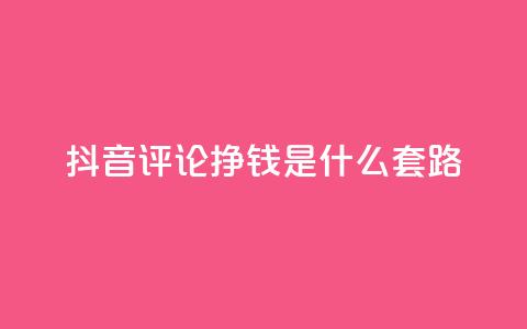 抖音评论挣钱是什么套路 - 揭秘抖音评论获利的背后秘密和技巧。  第1张