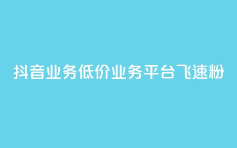 抖音业务低价业务平台飞速粉 - 抖音低价粉丝飞速平台，帮您扩大影响力！~  第1张