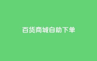 百货商城自助下单,ks24小时下单平台低价 - 自助平台 - 快手点赞搭建
