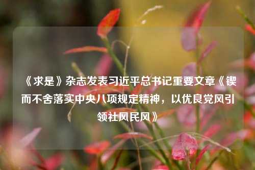 《求是》杂志发表习近平总书记重要文章《锲而不舍落实中央八项规定精神，以优良党风引领社风民风》  第1张