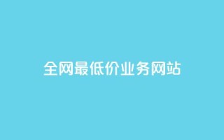 全网最低价业务网站,dyks自助平台 - 抖音快手百货业务网 - 抖音500粉丝报价多少
